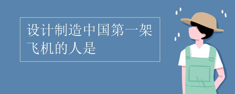 设计制造中国第一架飞机的人是