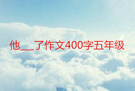 他___了作文400字五年级