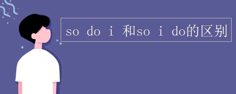 so do i 和so i do的区别