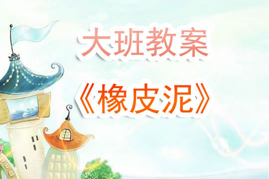 幼儿园大班教案《橡皮泥》