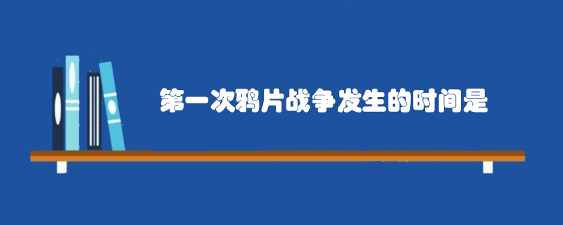 第一次鸦片战争发生的时间是