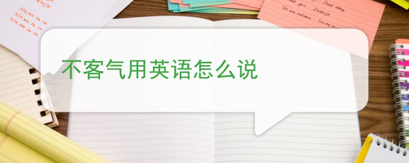 不客气英语怎么说