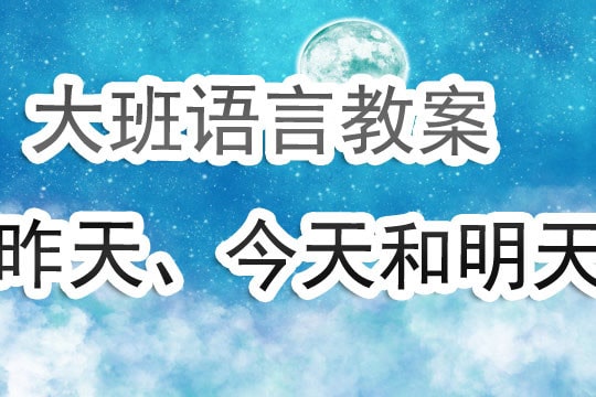 幼儿园大班语言教案《昨天今天明天》