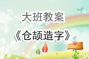 幼儿园大班教案《仓颉造字》含反思