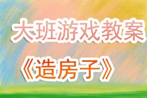 幼儿园大班模仿游戏教案《造房子》含反思