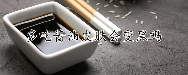 多吃酱油皮肤会变黑吗