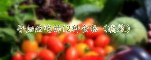 孕妇必吃的12种食物（蔬菜）