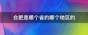 合肥是哪个省的哪个地区的