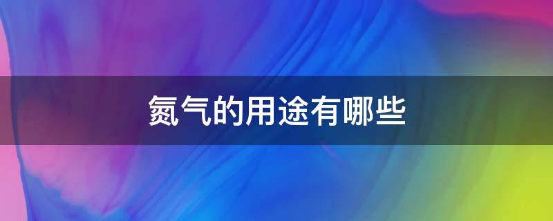 氮气的用途有哪些