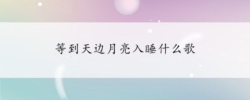 等到天边月亮入睡什么歌