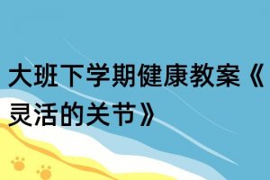 幼儿园大班健康教案《灵活的关节》含反思