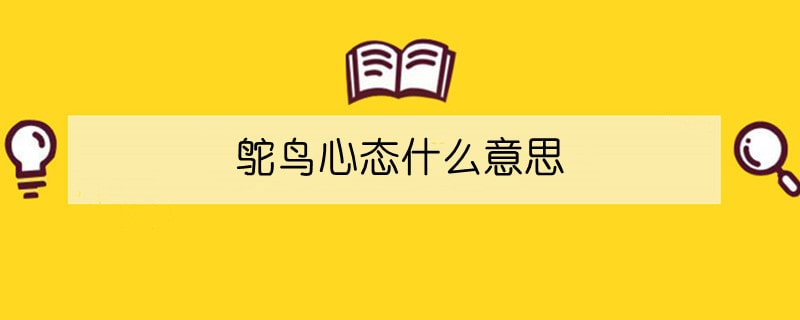 鸵鸟心态什么意思