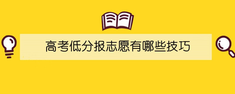 高考低分报志愿有哪些技巧