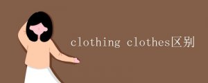clothing clothes区别