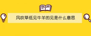 风吹草低见牛羊的见是什么意思