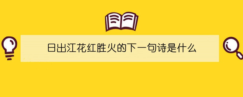 日出江花红胜火的下一句诗是什么