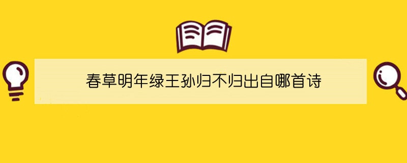 春草明年绿王孙归不归出自哪首诗