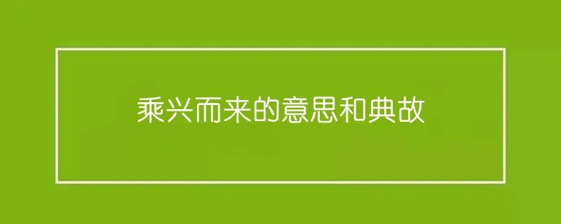 乘兴而来的意思和典故