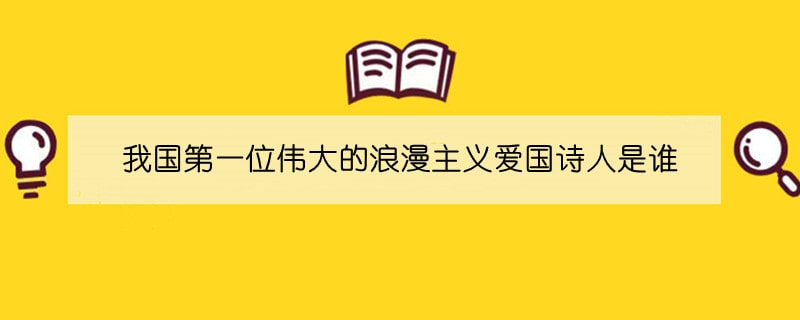 我国第一位伟大的浪漫主义爱国诗人是谁