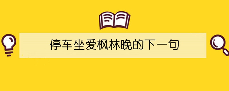 停车坐爱枫林晚的下一句