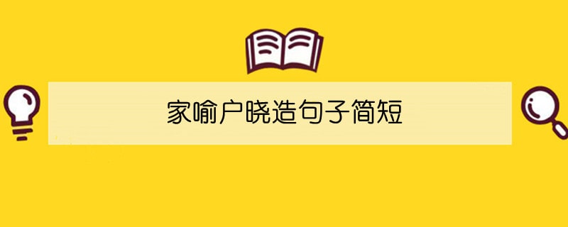 家喻户晓造句子简短