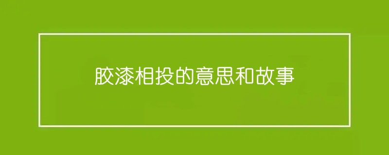 胶漆相投的意思和故事