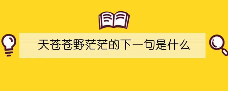 天苍苍野茫茫的下一句是什么