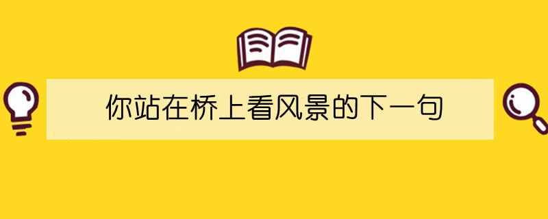 你站在桥上看风景的下一句