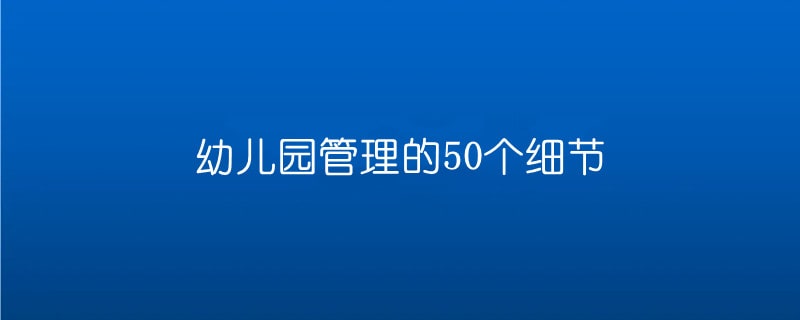 幼儿园管理的50个细节