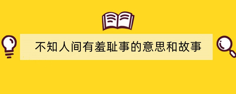 不知人间有羞耻事的意思和故事