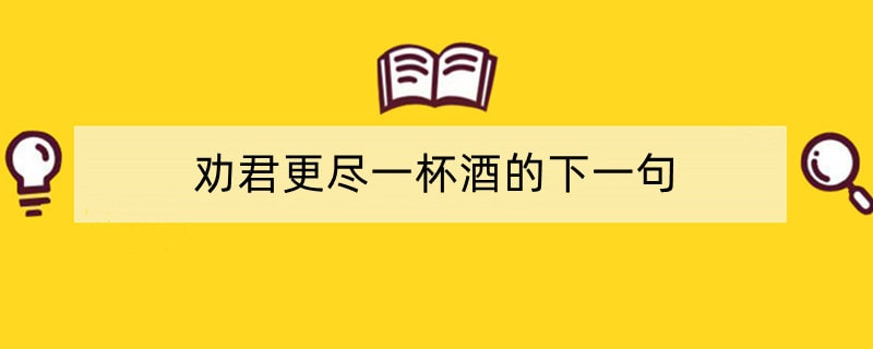 劝君更尽一杯酒的下一句