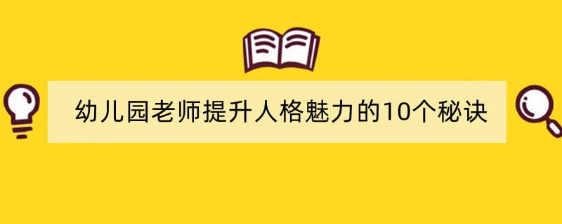 幼儿园老师提升人格魅力的10个秘诀