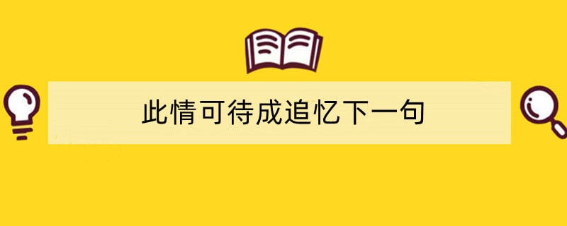 此情可待成追忆下一句