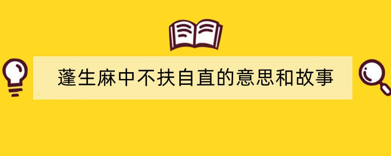 蓬生麻中不扶自直的意思和故事