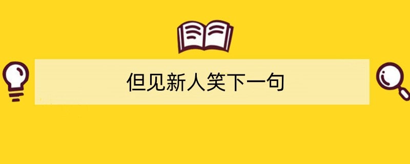 但见新人笑下一句