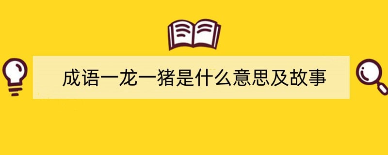 成语一龙一猪是什么意思及故事