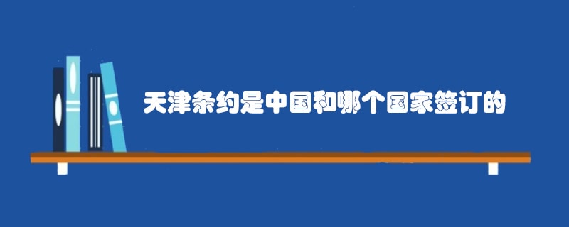 天津条约是中国和哪个国家签订的