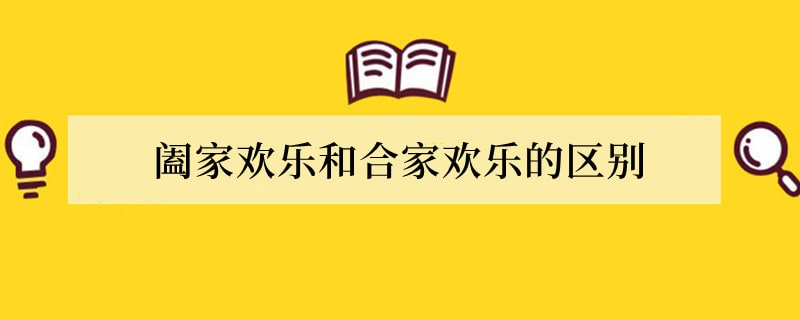 阖家欢乐和合家欢乐的区别