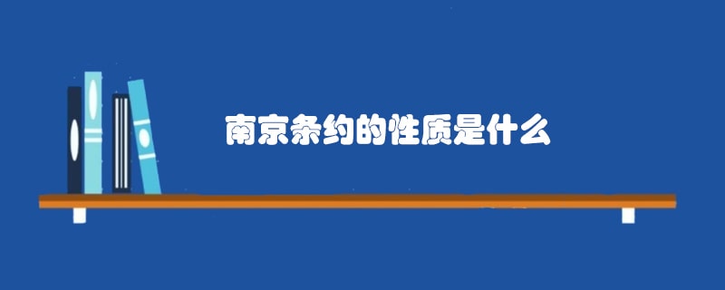 南京条约的性质是中国近代历史上签订的第一个不平等条约