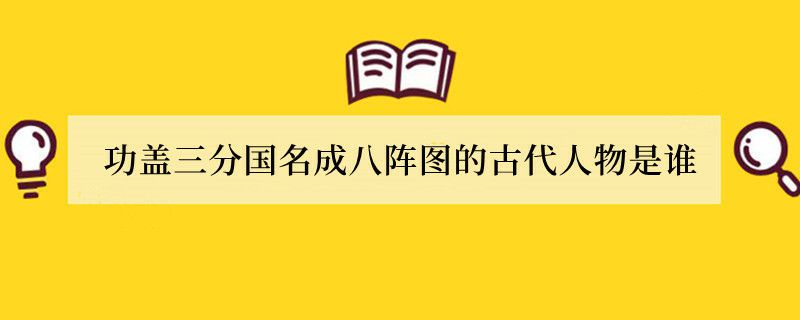 功盖三分国名成八阵图的古代人物是谁