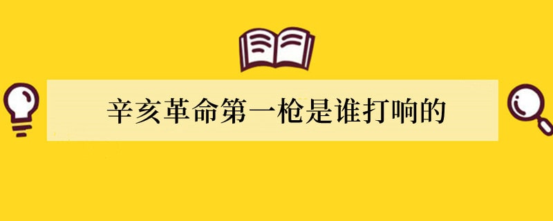 辛亥革命第一枪是谁打响的