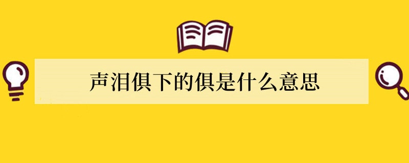 声泪俱下的俱是什么意思