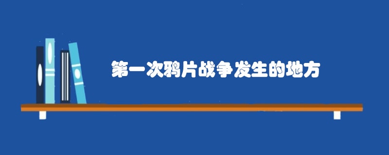 第一次鸦片战争发生的地方