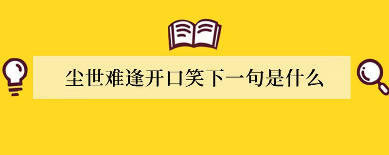 尘世难逢开口笑下一句是什么