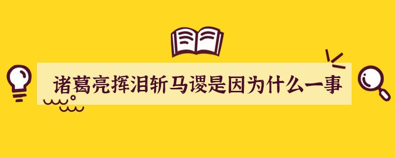 诸葛亮挥泪斩马谡是因为什么一事