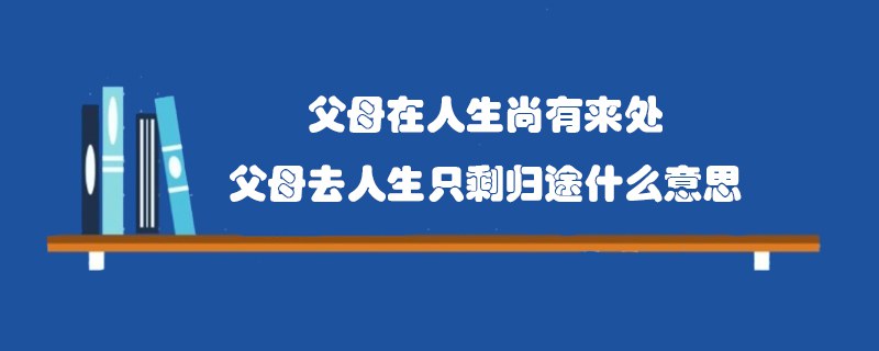 父母在人生尚有来处，父母去人生只剩归途什么意思