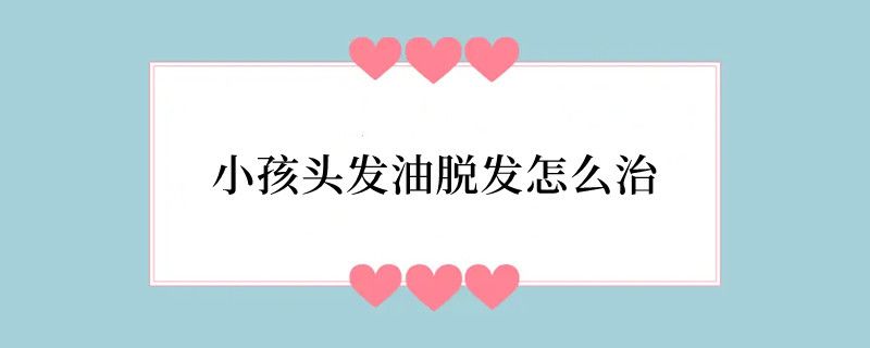 小孩头发油脱发怎么治