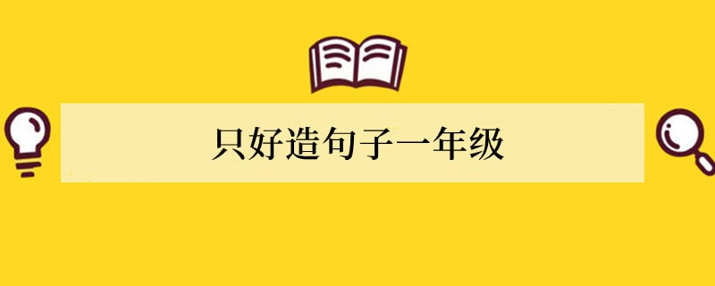 只好造句 只好造句子一年级