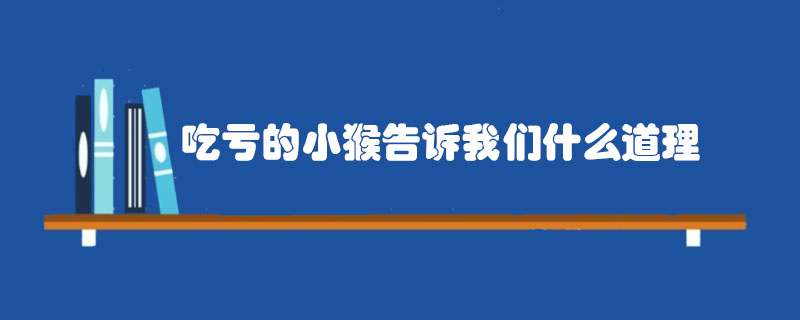 吃亏的小猴告诉我们什么道理