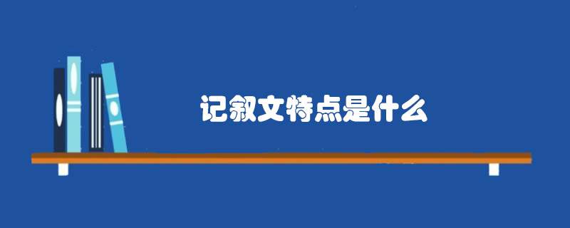 记叙文特点是什么